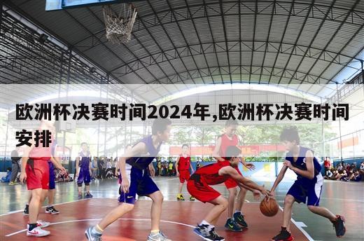 欧洲杯决赛时间2024年,欧洲杯决赛时间安排