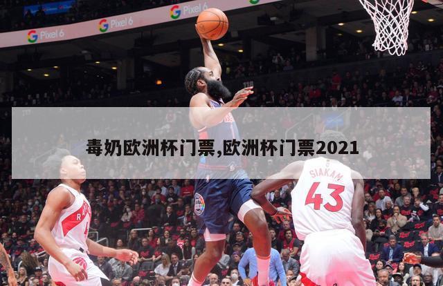 毒奶欧洲杯门票,欧洲杯门票2021