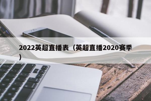 2022英超直播表（英超直播2020赛季）