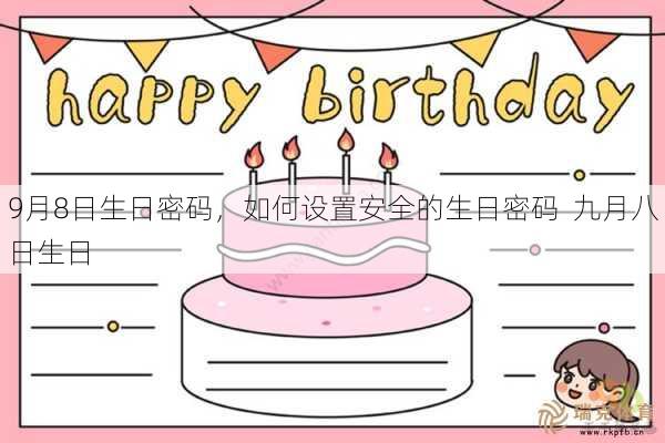 9月8日生日密码，如何设置安全的生日密码  九月八日生日