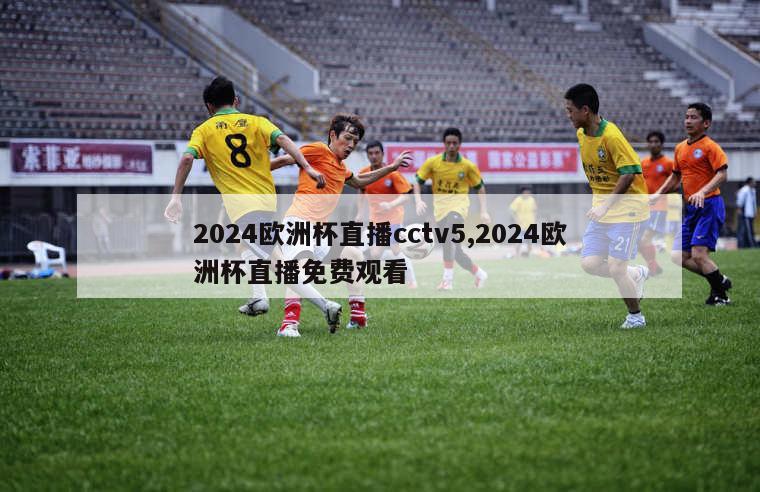 2024欧洲杯直播cctv5,2024欧洲杯直播免费观看