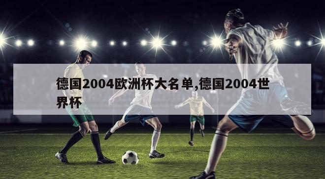 德国2004欧洲杯大名单,德国2004世界杯