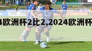 2024欧洲杯2比2,2024欧洲杯比赛时间