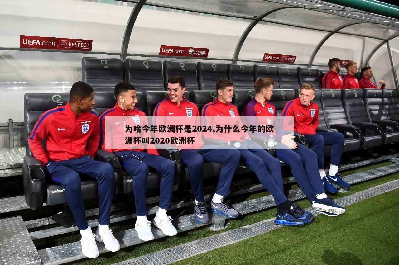 为啥今年欧洲杯是2024,为什么今年的欧洲杯叫2020欧洲杯