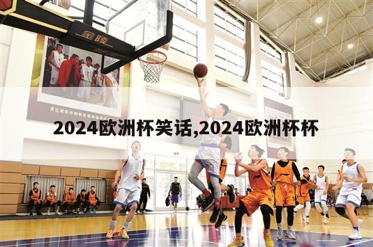 2024欧洲杯笑话,2024欧洲杯杯