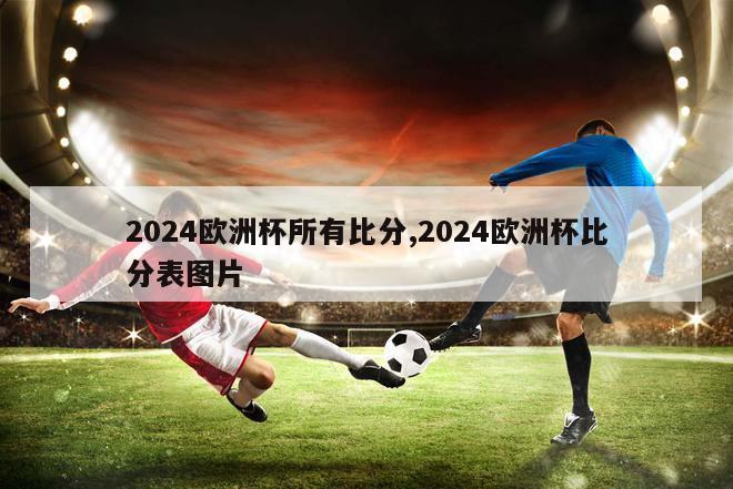 2024欧洲杯所有比分,2024欧洲杯比分表图片