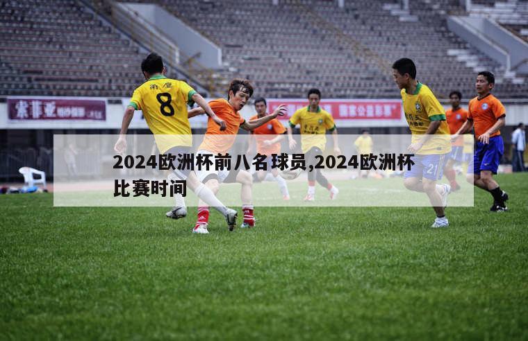 2024欧洲杯前八名球员,2024欧洲杯比赛时间