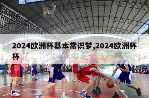 2024欧洲杯基本常识梦,2024欧洲杯杯