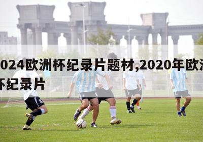 2024欧洲杯纪录片题材,2020年欧洲杯纪录片