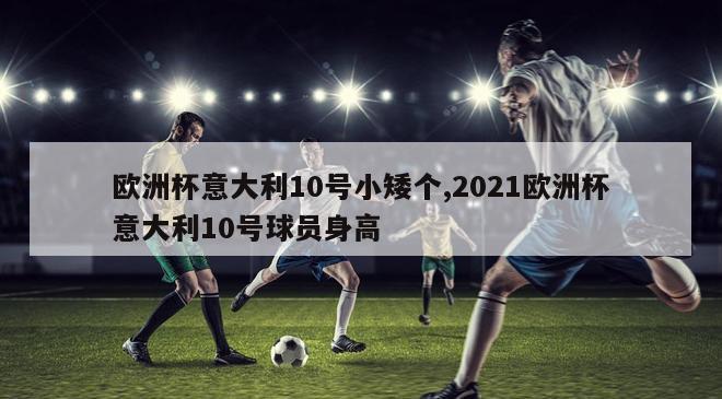 欧洲杯意大利10号小矮个,2021欧洲杯意大利10号球员身高