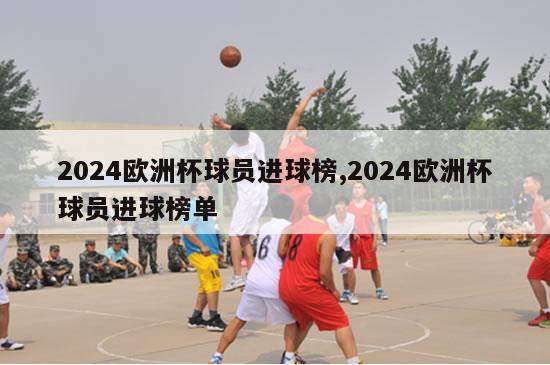 2024欧洲杯球员进球榜,2024欧洲杯球员进球榜单