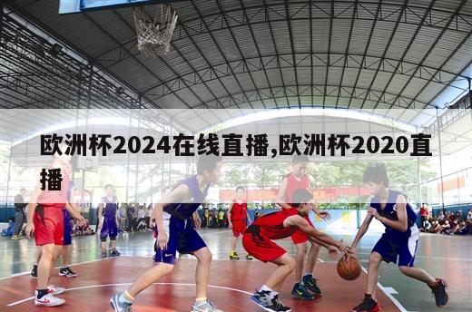 欧洲杯2024在线直播,欧洲杯2020直播