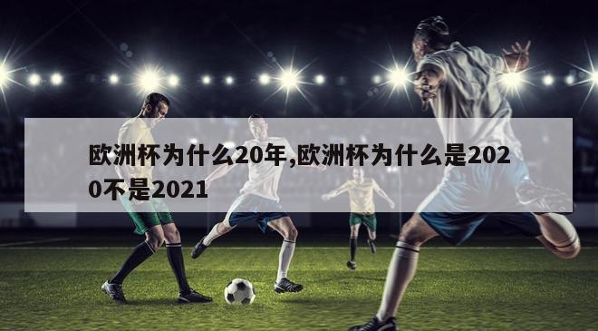 欧洲杯为什么20年,欧洲杯为什么是2020不是2021