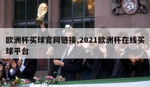 欧洲杯买球官网链接,2021欧洲杯在线买球平台