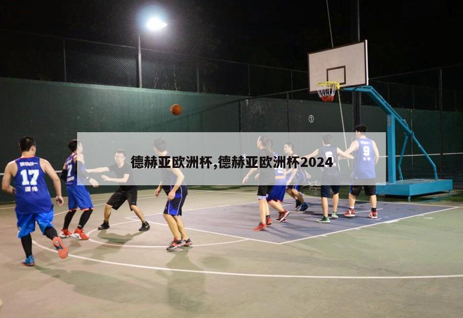 德赫亚欧洲杯,德赫亚欧洲杯2024