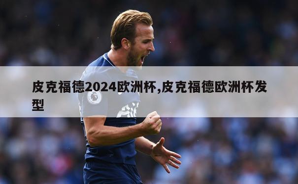 皮克福德2024欧洲杯,皮克福德欧洲杯发型