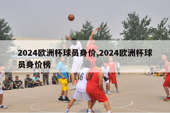 2024欧洲杯球员身价,2024欧洲杯球员身价榜