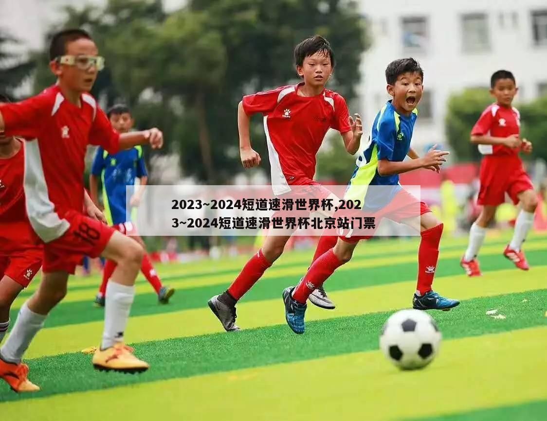 2023～2024短道速滑世界杯,2023～2024短道速滑世界杯北京站门票